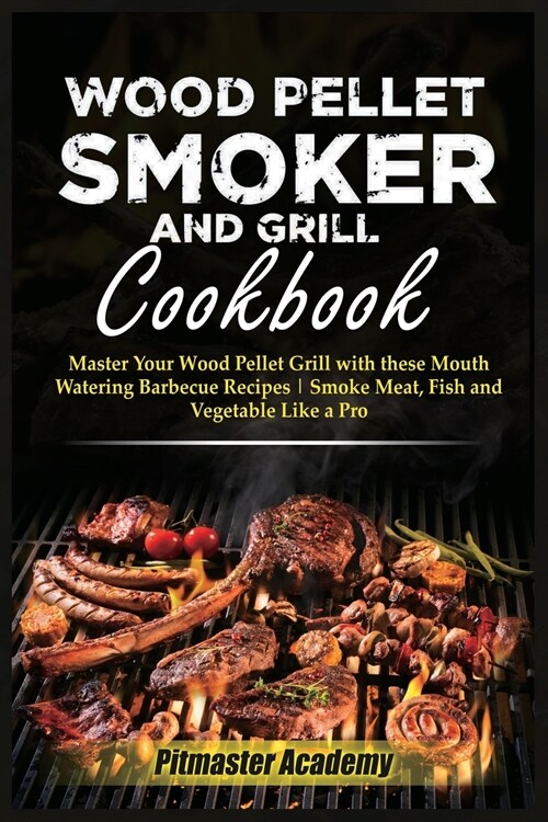 Wood Pellet Smoker and Grill Cookbook: Master Your Wood Pellet Grill with these Mouth-Watering Barbecue Recipes Smoke Meat, Fish and Vegetable Like a (Paperback, 978-1-80211-783)