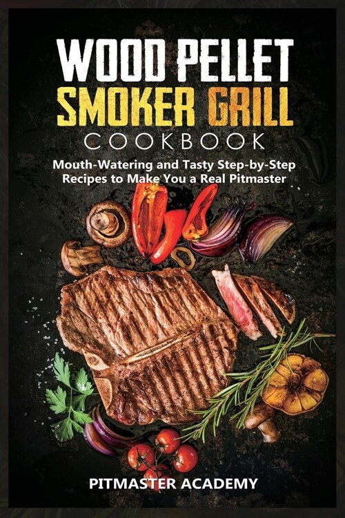 Wood Pellet Smoker Grill Cookbook: Mouth-Watering and Tasty Step-by-Step Recipes to Make You a Real Pitmaster (Paperback)