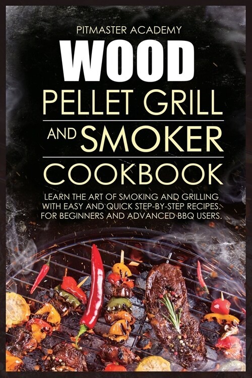 Wood Pellet Grill and Smoker Cookbook: Learn the Art of Smoking and Grilling with Easy and Quick Step-by-Step Recipes. For Beginners and Advanced BBQ (Paperback)