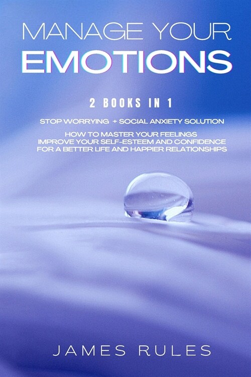 Manage Your Emotions: How to master your feelings. Improve your self-esteem and confidence for a better life and happier relationships. (Paperback)