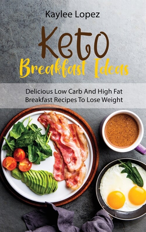 Keto Breakfast Ideas: Delicious Low Carb And High Fat Breakfast Recipes To Lose Weight (Hardcover)