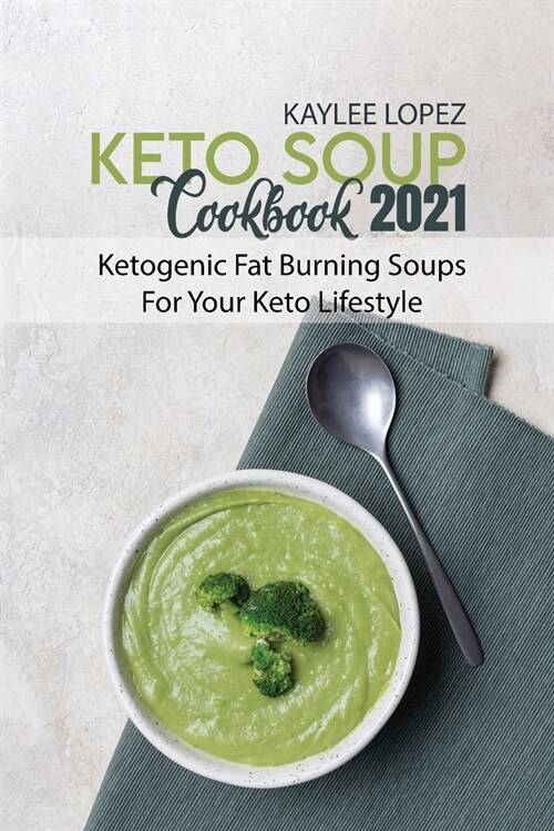 Keto Soup Cookbook 2021: Ketogenic Fat Burning Soups For Your Keto Lifestyle (Paperback)