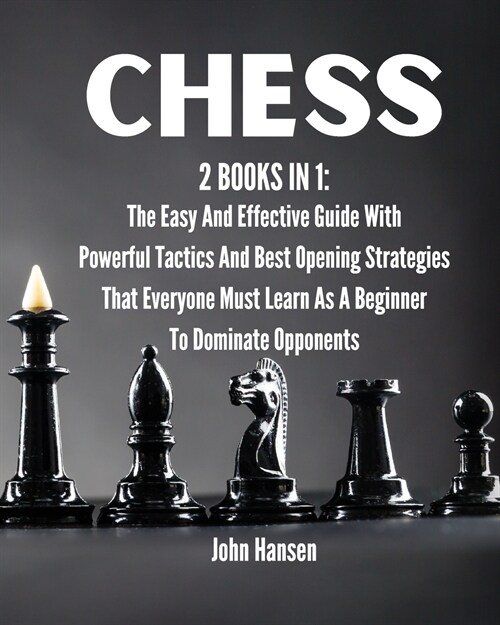 Chess: 2 books in 1: The Easy And Effective Guide With Powerful Tactics And Best Opening Strategies That Everyone Must Learn (Paperback)