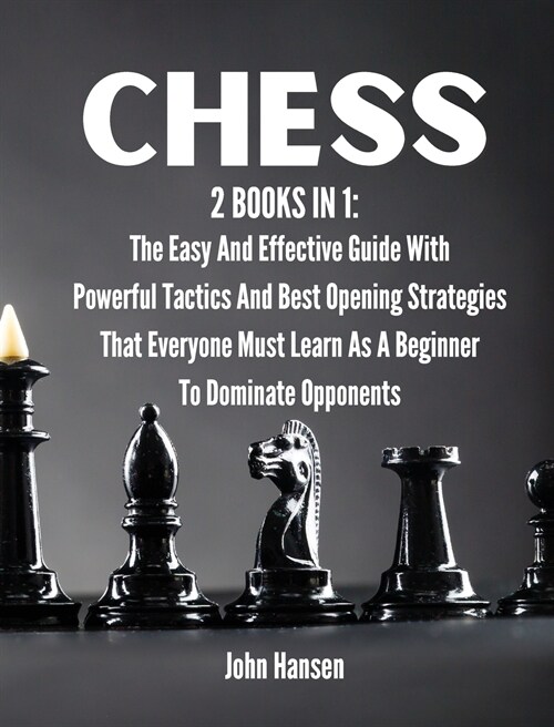 Chess: 2 books in 1: The Easy And Effective Guide With Powerful Tactics And Best Opening Strategies That Everyone Must Learn (Hardcover)