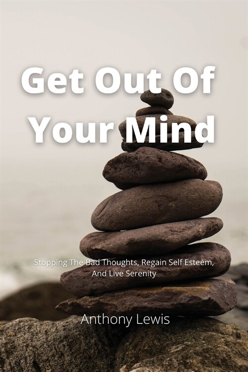 Get Out Of Your Mind: Stopping The Bad Thoughts, Regain Self Esteem, And Live Serenity (Paperback)