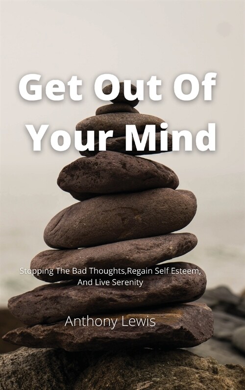 Get Out Of Your Mind: Stopping The Bad Thoughts, Regain Self Esteem, And Live Serenity (Hardcover)