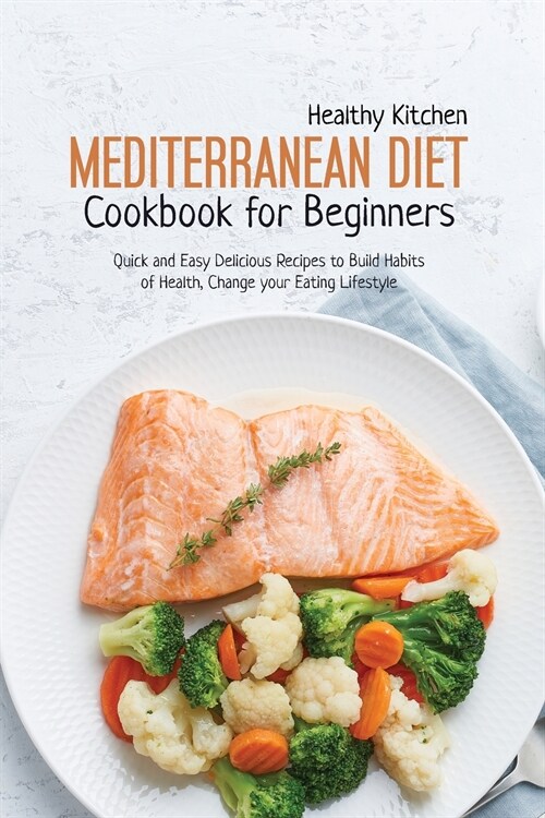 Mediterranean Diet Cookbook for Beginners: Quick and Easy Delicious recipes to Build Habits of Health, Change your Eating Lifestyle (Paperback)