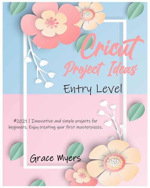 Cricut Project Ideas -Entry Level-: #2021 - Innovative and simple projects for beginners. Enjoy creating your first masterpieces. (Paperback)
