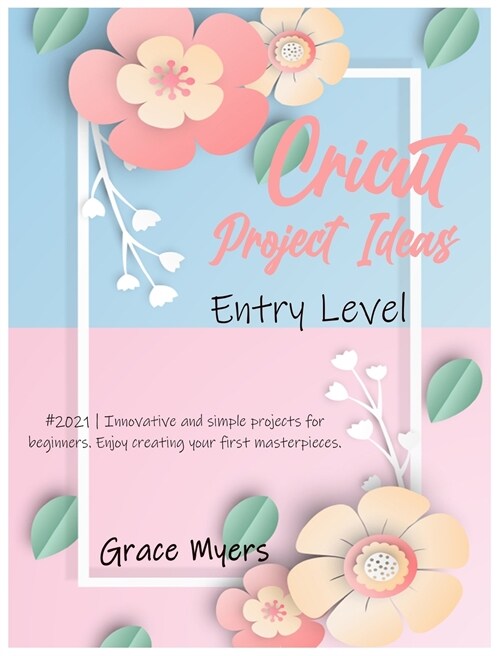 Cricut Project Ideas -Entry Level-: #2021 - Innovative and simple projects for beginners. Enjoy creating your first masterpieces. (Hardcover)