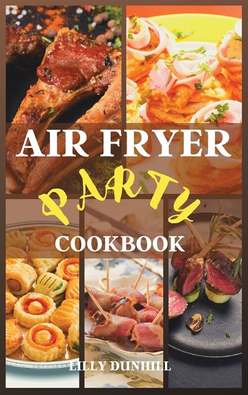 Air Fryer Party Cookbook: Tasty healthy recipes for appetizers, snacks, and desserts. Enjoy your party guilt-free. (Hardcover)