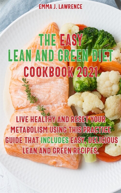 The Easy Lean and Green Diet Recipes 2021: Live Healthy and Reset Your Metabolism Using This Practice Guide That Includes Easy, Delicious Lean and Gre (Hardcover)