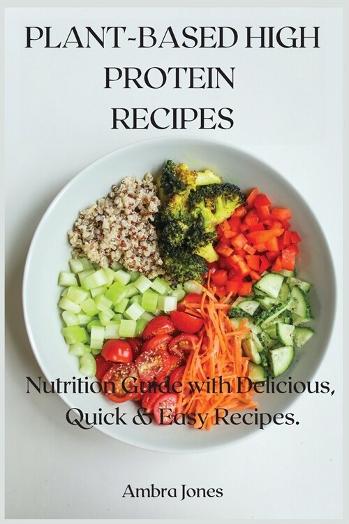 Plant-Based High Protein Recipes: Nutrition Guide with Delicious, Quick & Easy Recipes. (Paperback)