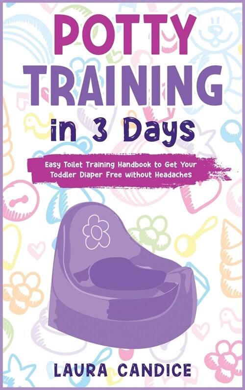 Potty Training in 3 Days: Easy Toilet Training Handbook to Get Your Toddler Diaper Free without Headaches (Hardcover)