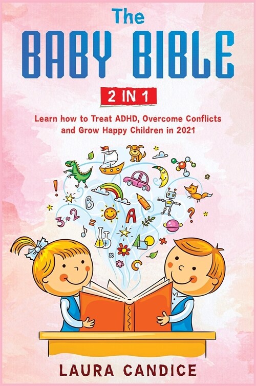 The Baby Bible [2 in 1]: Learn how to Treat ADHD, Overcome Conflicts and Grow Happy Children in 2021 (Hardcover)
