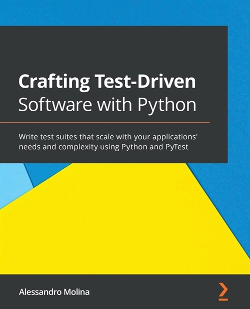 Crafting Test-Driven Software with Python : Write test suites that scale with your applications needs and complexity using Python and PyTest (Paperback)