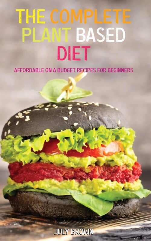 The Complete Plant Based Diet: Affordable On a Budget Recipes for Beginners (Hardcover)