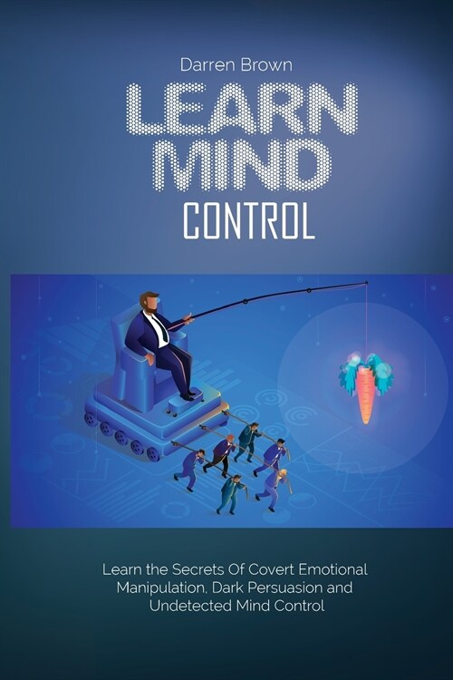 Learn Mind Control: Learn the Secrets of Covert Emotional Manipulation, Dark Persuasion and Undetected Mind Control (Paperback)