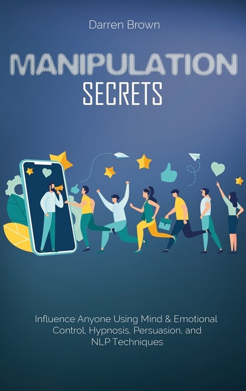Manipulation Secrets: Influence Anyone Using Mind & Emotional Control, Hypnosis, Persuasion, and NLP Techniques (Hardcover)