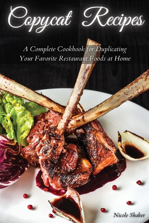 Copycat Recipes: A Complete Cookbook for Duplicating Your Favorite Restaurant Foods at Home (Paperback)