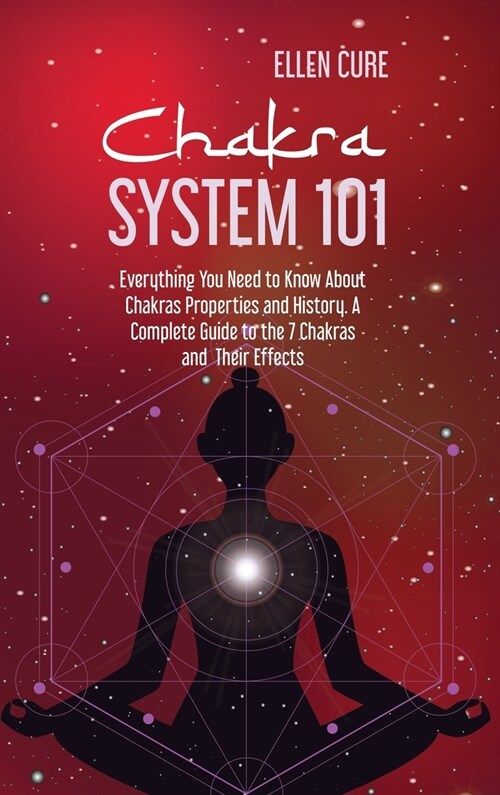 Chakra System 101: Everything You Need to Know About Chakras Properties and History. A Complete Guide to the 7 Chakras and Their Effects (Hardcover)