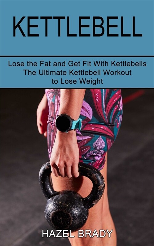 Kettlebell: The Ultimate Kettlebell Workout to Lose Weight (Lose the Fat and Get Fit With Kettlebells) (Paperback)