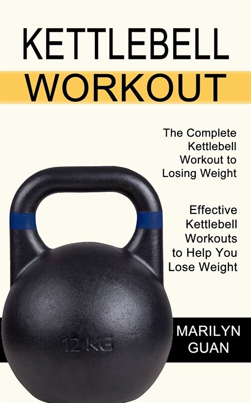 Kettlebell Workout: Effective Kettlebell Workouts to Help You Lose Weight (The Complete Kettlebell Workout to Losing Weight) (Paperback)