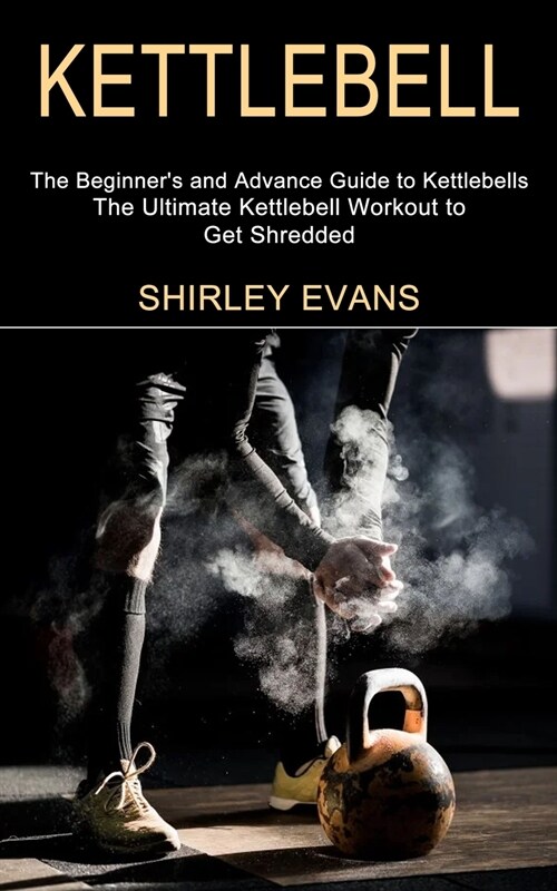 Kettlebell: The Ultimate Kettlebell Workout to Get Shredded (The Beginners and Advance Guide to Kettlebells) (Paperback)