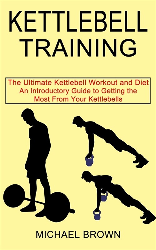 Kettlebell Training: An Introductory Guide to Getting the Most From Your Kettlebells (The Ultimate Kettlebell Workout and Diet) (Paperback)