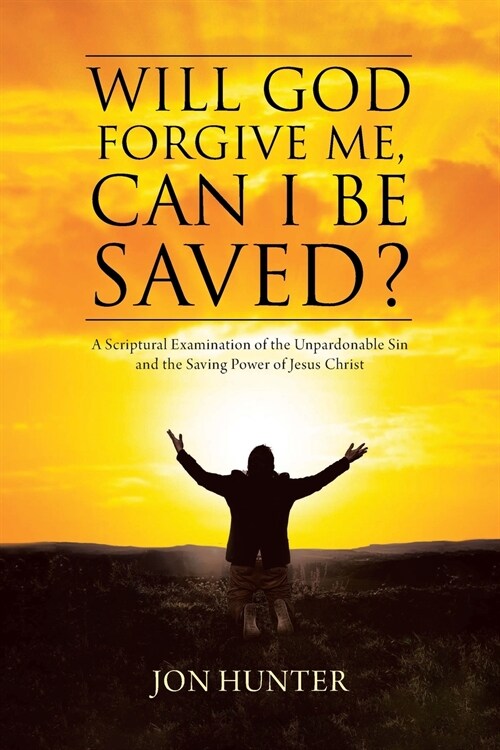 Will God Forgive Me, Can I Be Saved?: A Scriptural Examination of the Unpardonable Sin and the Saving Power of Jesus Christ (Paperback)