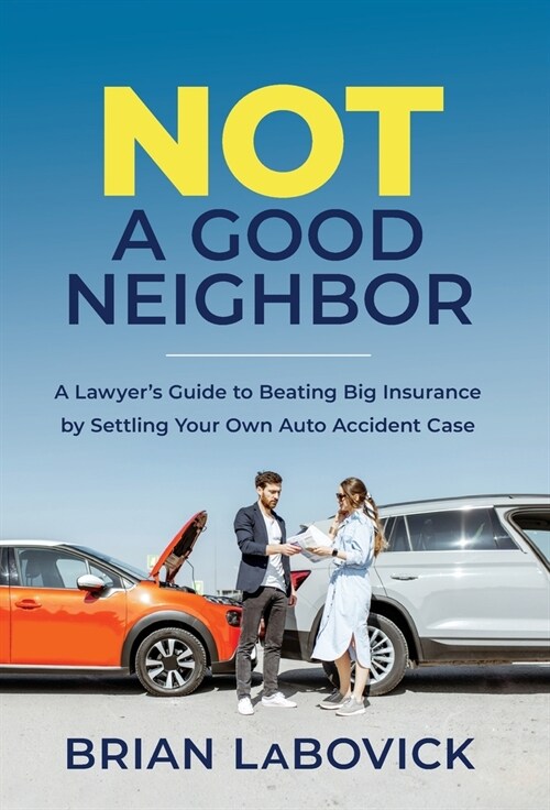 Not a Good Neighbor: A Lawyers Guide to Beating Big Insurance by Settling Your Own Auto Accident Case (Hardcover)