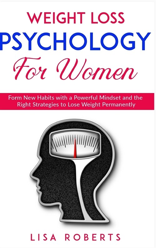 Weight Loss Psychology for Women: Form New Habits with a Powerful Mindset and the Right Strategies to Lose Weight Permanently (Hardcover)