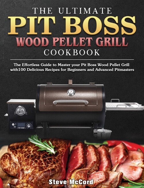 The Ultimate Pit Boss Wood Pellet Grill Cookbook: The Effortless Guide to Master your Pit Boss Wood Pellet Grill with100 Delicious Recipes for Beginne (Hardcover)