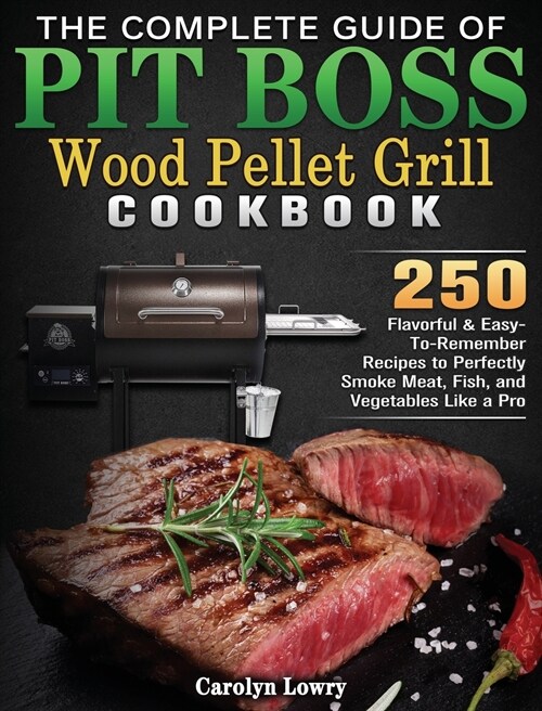 The Complete Guide of Pit Boss Wood Pellet Grill Cookbook: 250 Flavorful & Easy-To-Remember Recipes to Perfectly Smoke Meat, Fish, and Vegetables Like (Hardcover)