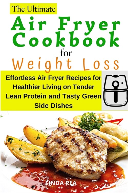 The Ultimate Air Fryer Cookbook for Weight Loss: Effortless Air Fryer Recipes for Healthier Living on Tender Lean Protein and Tasty Green Side Dishes (Paperback)