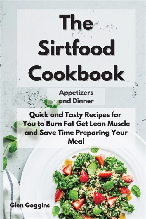 The Sirtfood Cookbook Appetizers and Dinner: Quick and Tasty Recipes for You to Burn Fat, Get Lean Muscle and Safe Time Preparing Your Meal (Paperback)