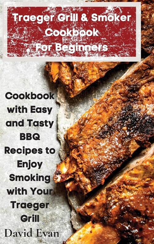 Traeger Grill & Smoker Cookbook For Beginners: Cookbook with Easy and Tasty BBQ Recipes to Enjoy Smoking with Your Traeger Grill (Hardcover)