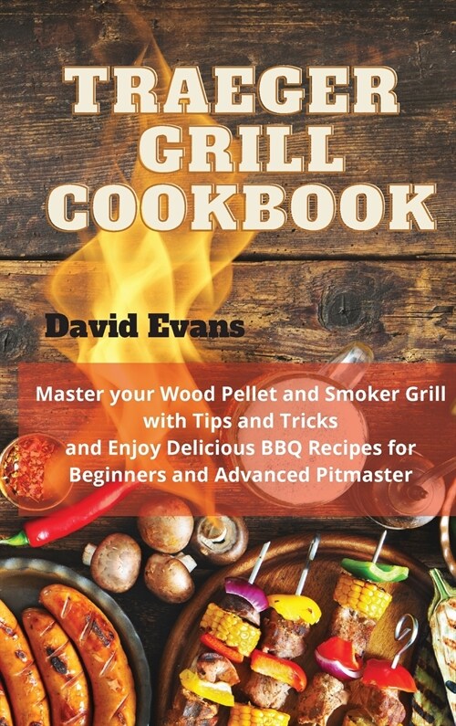 Traeger Grill Cookbook: Master your Wood Pellet and Smoker Grill with Tips and Tricks and Enjoy Delicious BBQ Recipes for Beginners and Advanc (Hardcover)