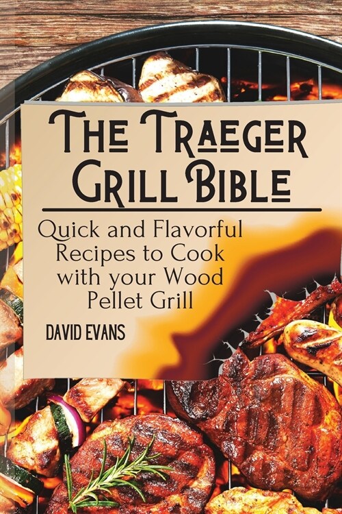 The Traeger Grill Bible: Quick and Flavorful Recipes to Cook with your Wood Pellet Grill (Paperback)