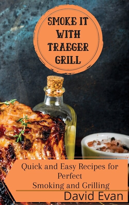 Smoke it With Traeger Grill: Quick and Easy Recipes for Perfect Smoking and Grilling (Hardcover)