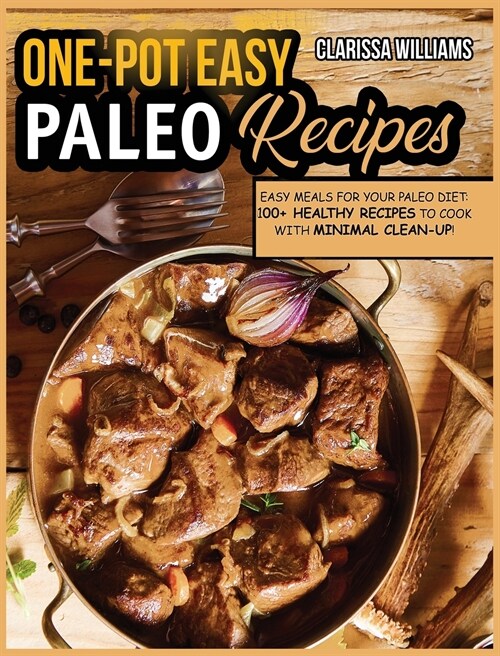 Easy Single-Pot Paleo Cookbook: Easy Meals for your Paleo DIET: 100+ Healthy Recipes to cook with minimal clean-up! (Hardcover)