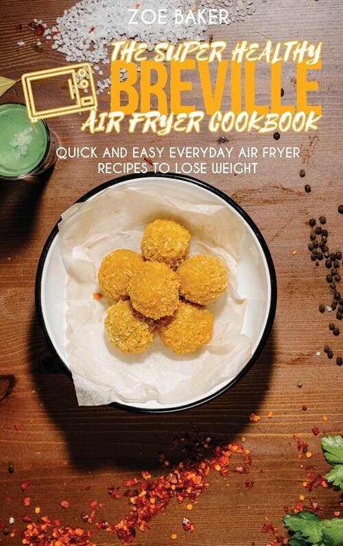 The Super Healthy Air Fryer Breville Cookbook: Quick and Easy Everyday Air Fryer Recipes To Lose Weight (Hardcover)