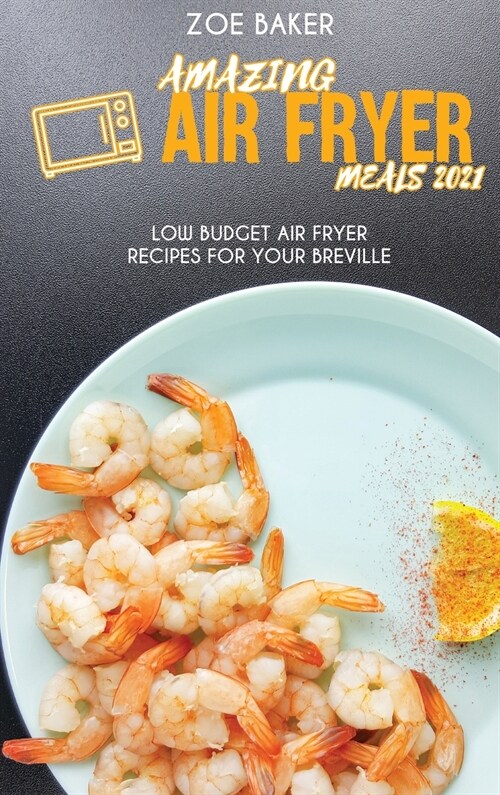Amazing Air Fryed Meals 2021: Low Budget Air Fryer Recipes For Your Breville (Hardcover)