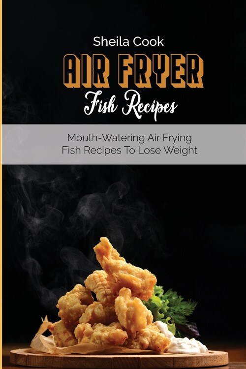Air Fryer Fish Recipes: Mouth-Watering Air frying Fish Recipes To Lose Weight (Paperback)