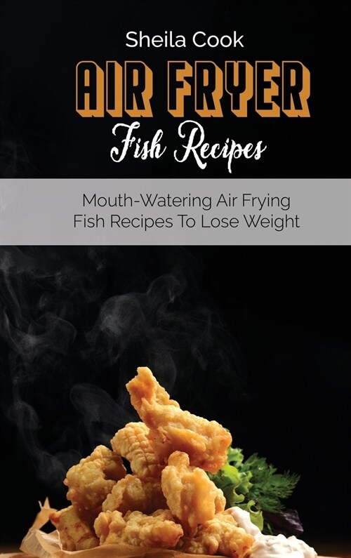 Air Fryer Fish Recipes: Mouth-Watering Air frying Fish Recipes To Lose Weight (Hardcover)