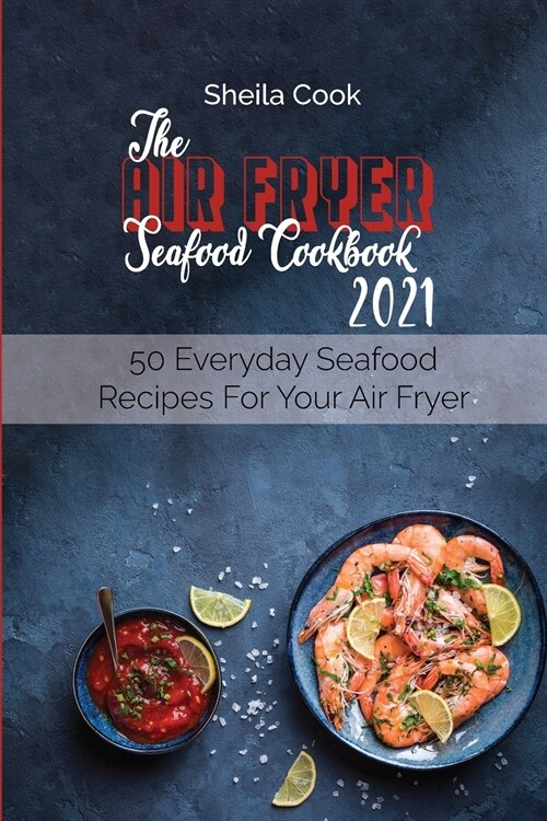 The Air Fryer Seafood Cookbook 2021: 50 Everyday Seafood Recipes For Your Air Fryer (Paperback)