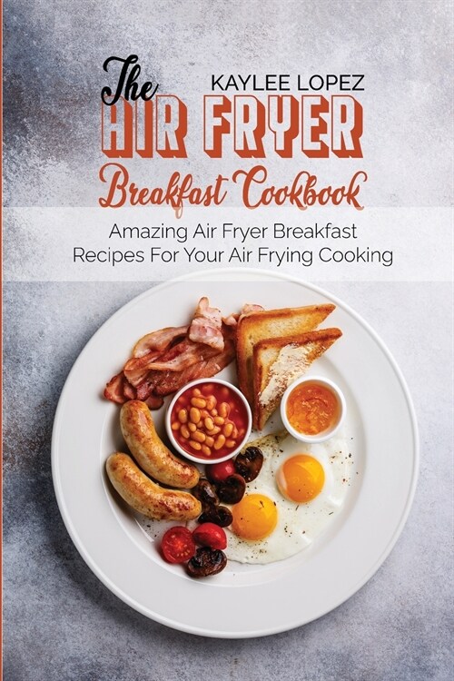 The Air Fryer Breakfast Cookbook: Amazing Air Fryer Breakfast Recipes For Your Air Frying Cooking (Paperback)