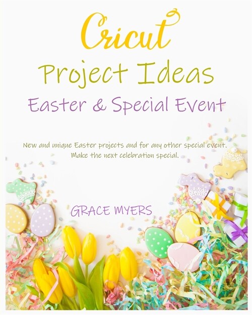 CRICUT PROJECT IDEAS -Easter and Special Event-: New and unique Easter projects and for any other special event. Make the next celebration special. (Paperback)