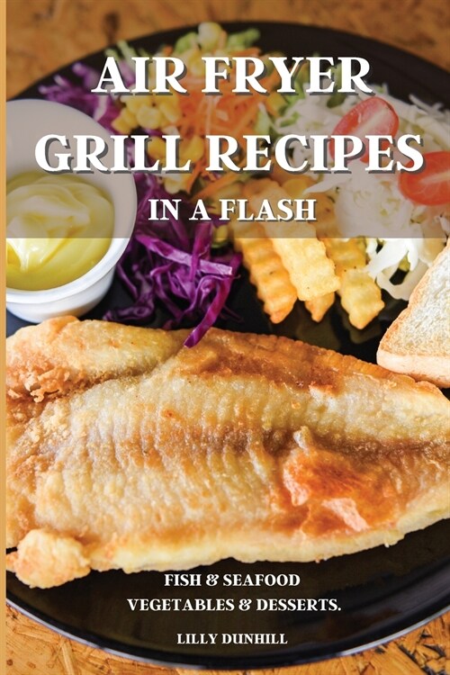 Air Fryer Grill Recipes in a Flash: FISH AND SEAFOOD, VEGETABLES AND DESSERTS. Delicious and Simple Recipes for Indoor Grilling and Air Frying. (Paperback)