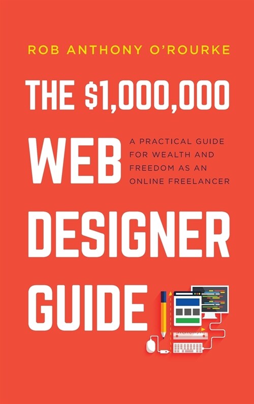 $1,000,000 Web Designer Guide: A Practical Guide for Wealth and Freedom as an Online Freelancer (Hardcover)