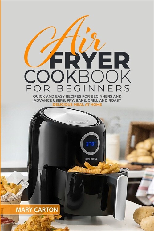 Air Fryer Cookbook for Beginners: Quick and Easy Recipes for Beginners and Advanced Cooks. Fry, Bake, Grill, and Roast Delicious Meal at Home (Paperback)